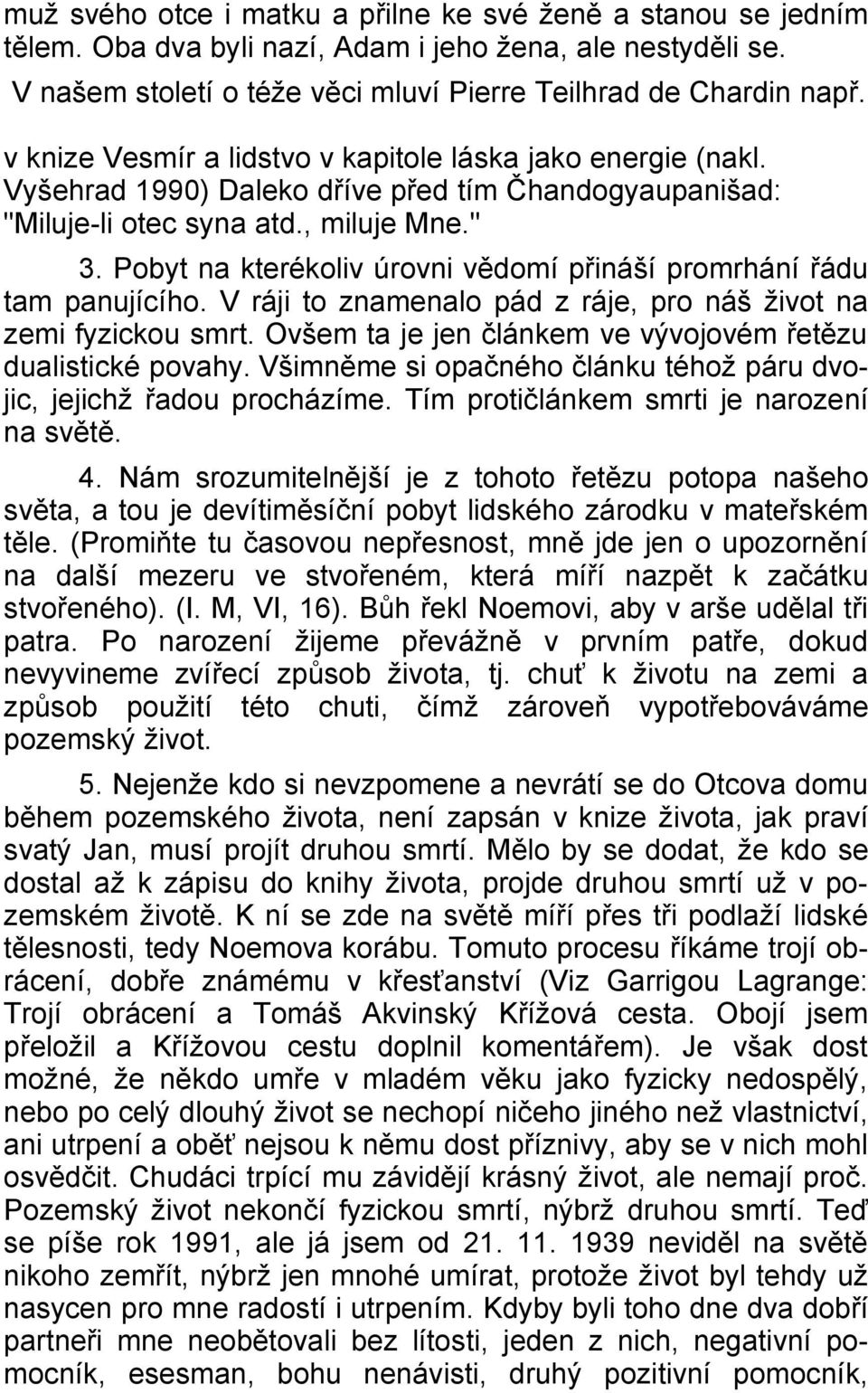 Pobyt na kterékoliv úrovni vědomí přináší promrhání řádu tam panujícího. V ráji to znamenalo pád z ráje, pro náš život na zemi fyzickou smrt.