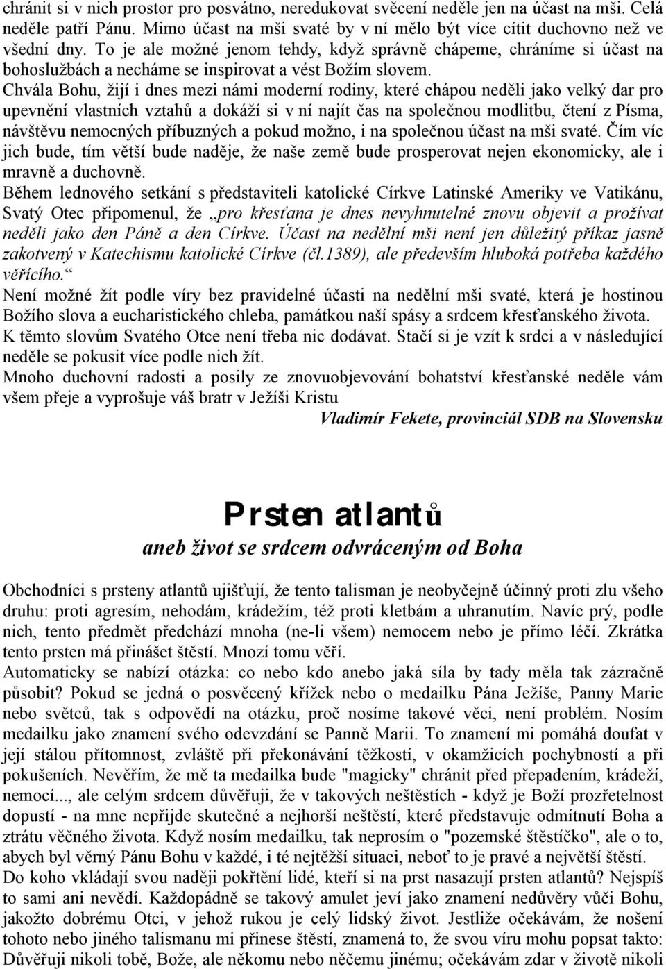 Chvála Bohu, žijí i dnes mezi námi moderní rodiny, které chápou neděli jako velký dar pro upevnění vlastních vztahů a dokáží si v ní najít čas na společnou modlitbu, čtení z Písma, návštěvu nemocných