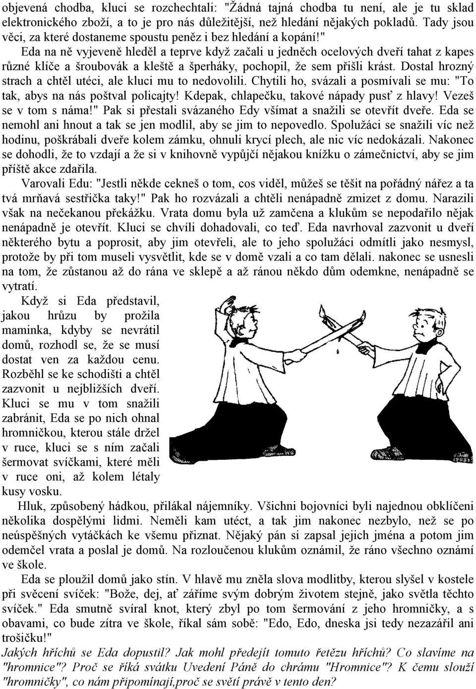 " Eda na ně vyjeveně hleděl a teprve když začali u jedněch ocelových dveří tahat z kapes různé klíče a šroubovák a kleště a šperháky, pochopil, že sem přišli krást.