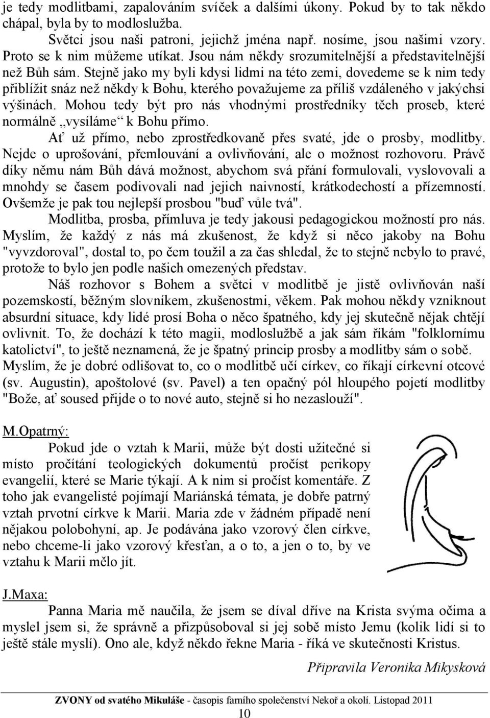 Stejně jako my byli kdysi lidmi na této zemi, dovedeme se k nim tedy přiblíţit snáz neţ někdy k Bohu, kterého povaţujeme za příliš vzdáleného v jakýchsi výšinách.