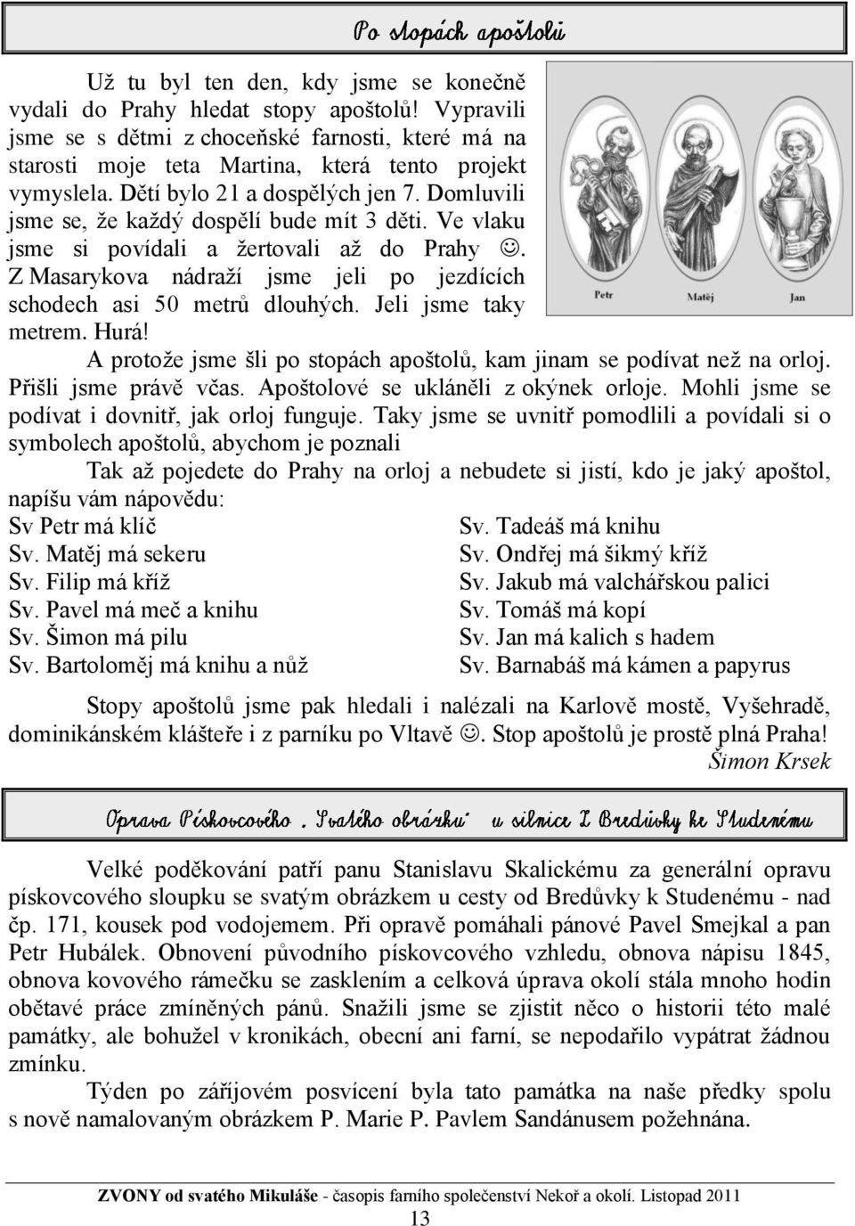 Z Masarykova nádraţí jsme jeli po jezdících schodech asi 50 metrů dlouhých. Jeli jsme taky metrem. Hurá! A protoţe jsme šli po stopách apoštolů, kam jinam se podívat neţ na orloj.