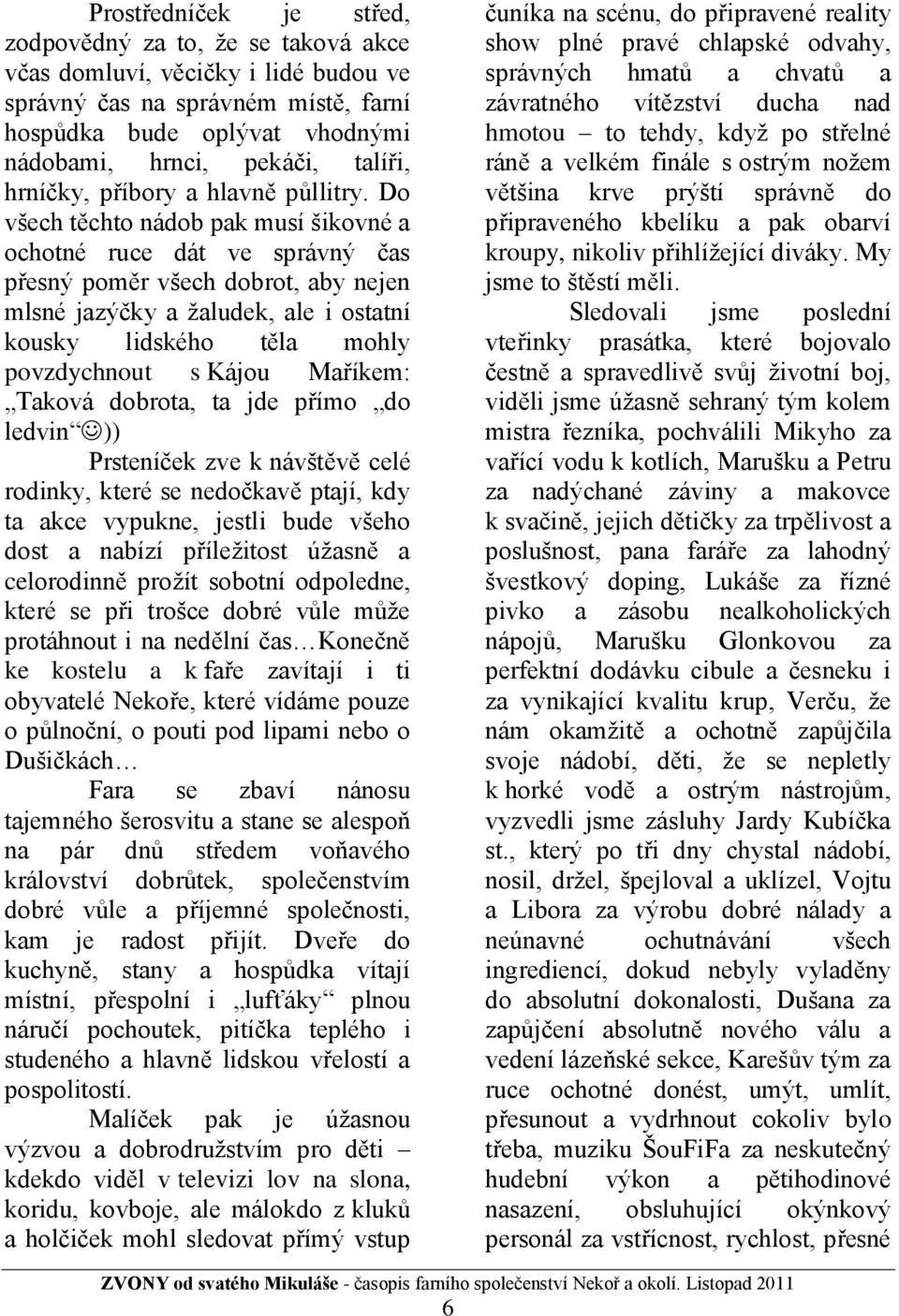 Do všech těchto nádob pak musí šikovné a ochotné ruce dát ve správný čas přesný poměr všech dobrot, aby nejen mlsné jazýčky a ţaludek, ale i ostatní kousky lidského těla mohly povzdychnout s Kájou