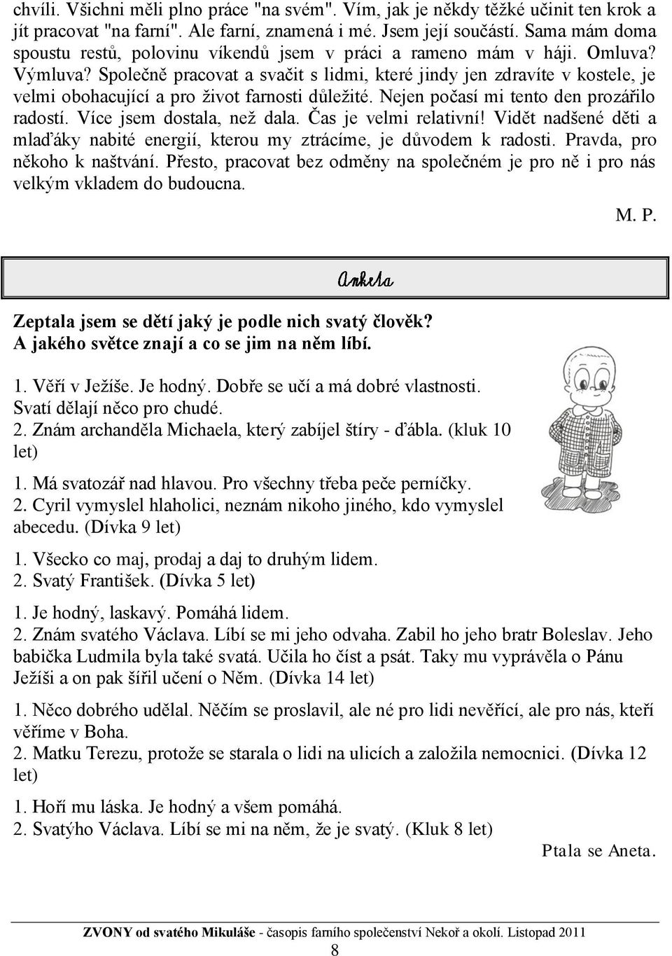 Společně pracovat a svačit s lidmi, které jindy jen zdravíte v kostele, je velmi obohacující a pro ţivot farnosti důleţité. Nejen počasí mi tento den prozářilo radostí. Více jsem dostala, neţ dala.