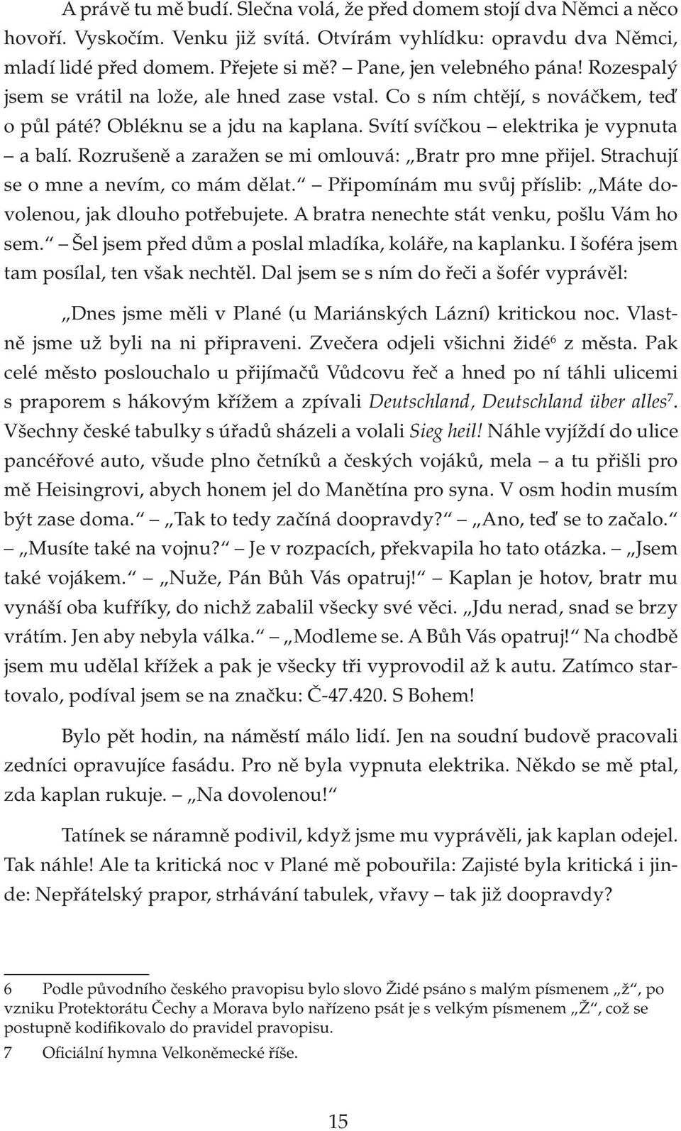 Rozrušeně a zaražen se mi omlouvá: Bratr pro mne přijel. Strachují se o mne a nevím, co mám dělat. Připomínám mu svůj příslib: Máte dovolenou, jak dlouho potřebujete.