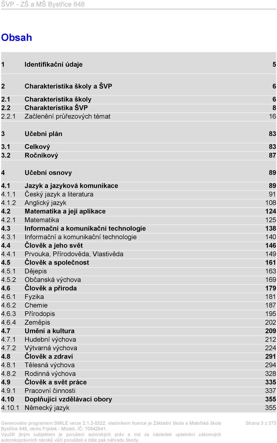 3 Informační a komunikační technologie 138 4.3.1 Informační a komunikační technologie 140 4.4 Člověk a jeho svět 146 4.4.1 Prvouka, Přírodověda, Vlastivěda 149 4.5 Člověk a společnost 161 4.5.1 Dějepis 163 4.