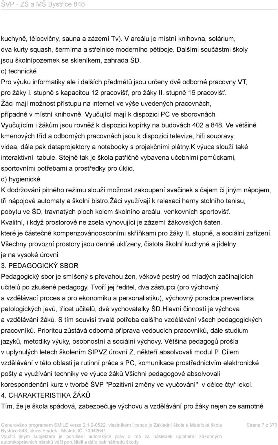 stupně s kapacitou 12 pracovišť, pro žáky II. stupně 16 pracovišť. Žáci mají možnost přístupu na internet ve výše uvedených pracovnách, případně v místní knihovně.