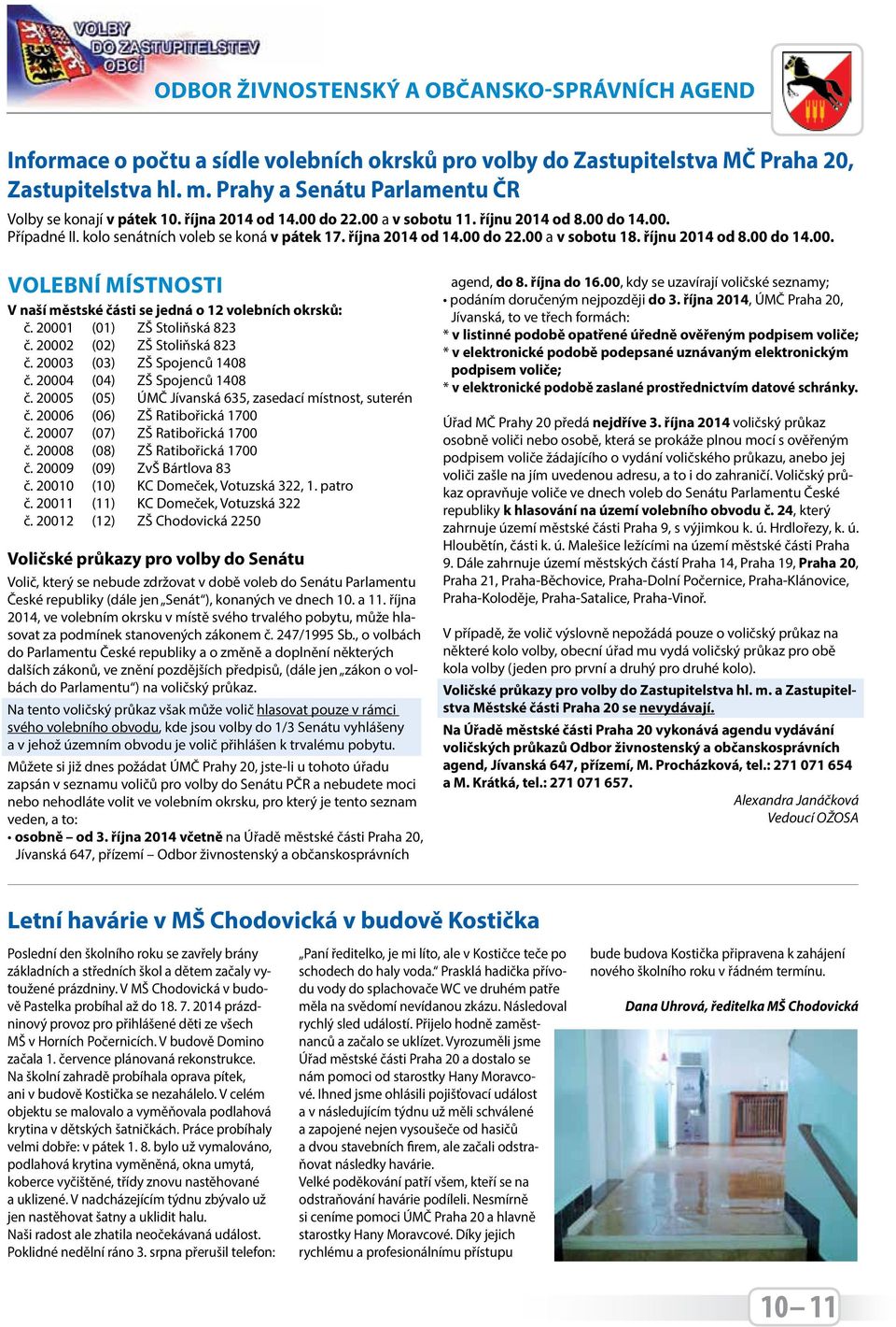 října 2014 od 14.00 do 22.00 a v sobotu 18. říjnu 2014 od 8.00 do 14.00. Volební místnosti V naší městské části se jedná o 12 volebních okrsků: č. 20001 (01) ZŠ Stoliňská 823 č.