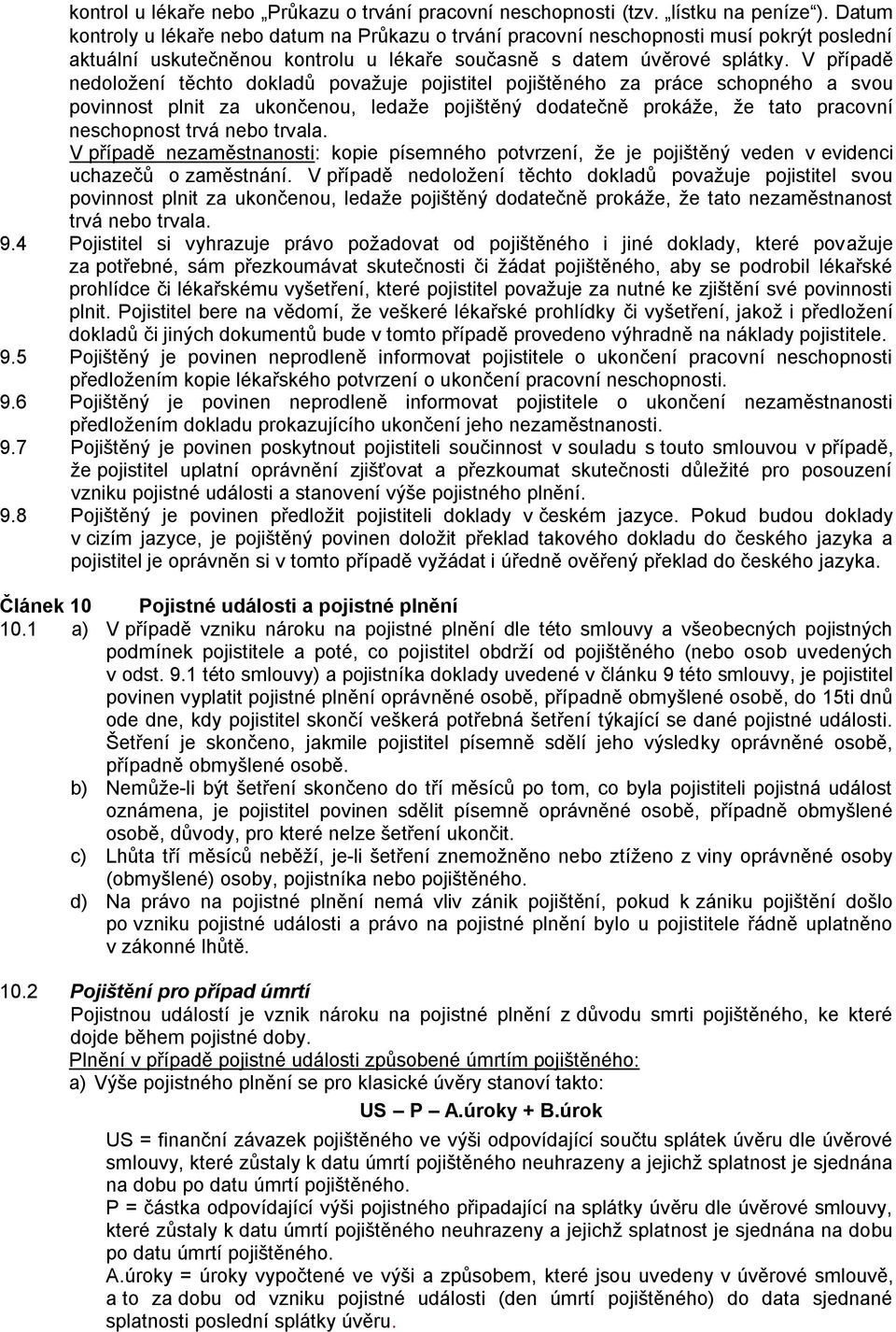 V případě nedoloţení těchto dokladů povaţuje pojistitel pojištěného za práce schopného a svou povinnost plnit za ukončenou, ledaţe pojištěný dodatečně prokáţe, ţe tato pracovní neschopnost trvá nebo