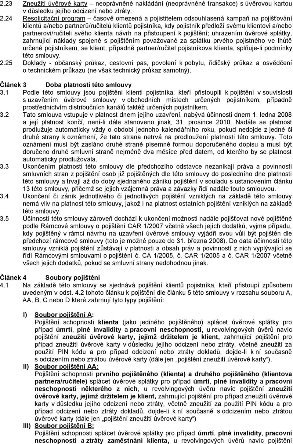 partnerovi/ručiteli svého klienta návrh na přistoupení k pojištění; uhrazením úvěrové splátky, zahrnující náklady spojené s pojištěním povaţované za splátku prvého pojistného ve lhůtě určené