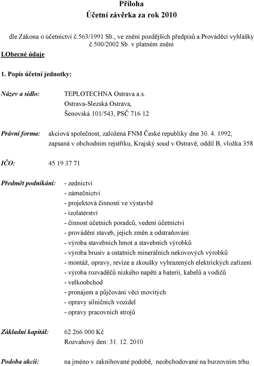 1992, zapsaná v obchodním rejstříku, Krajský soud v Ostravě, oddíl B, vložka 358 IČO: 45 19 37 71 Předmět podnikání: - zednictví - zámečnictví - projektová činnosti ve výstavbě - izolatérství -