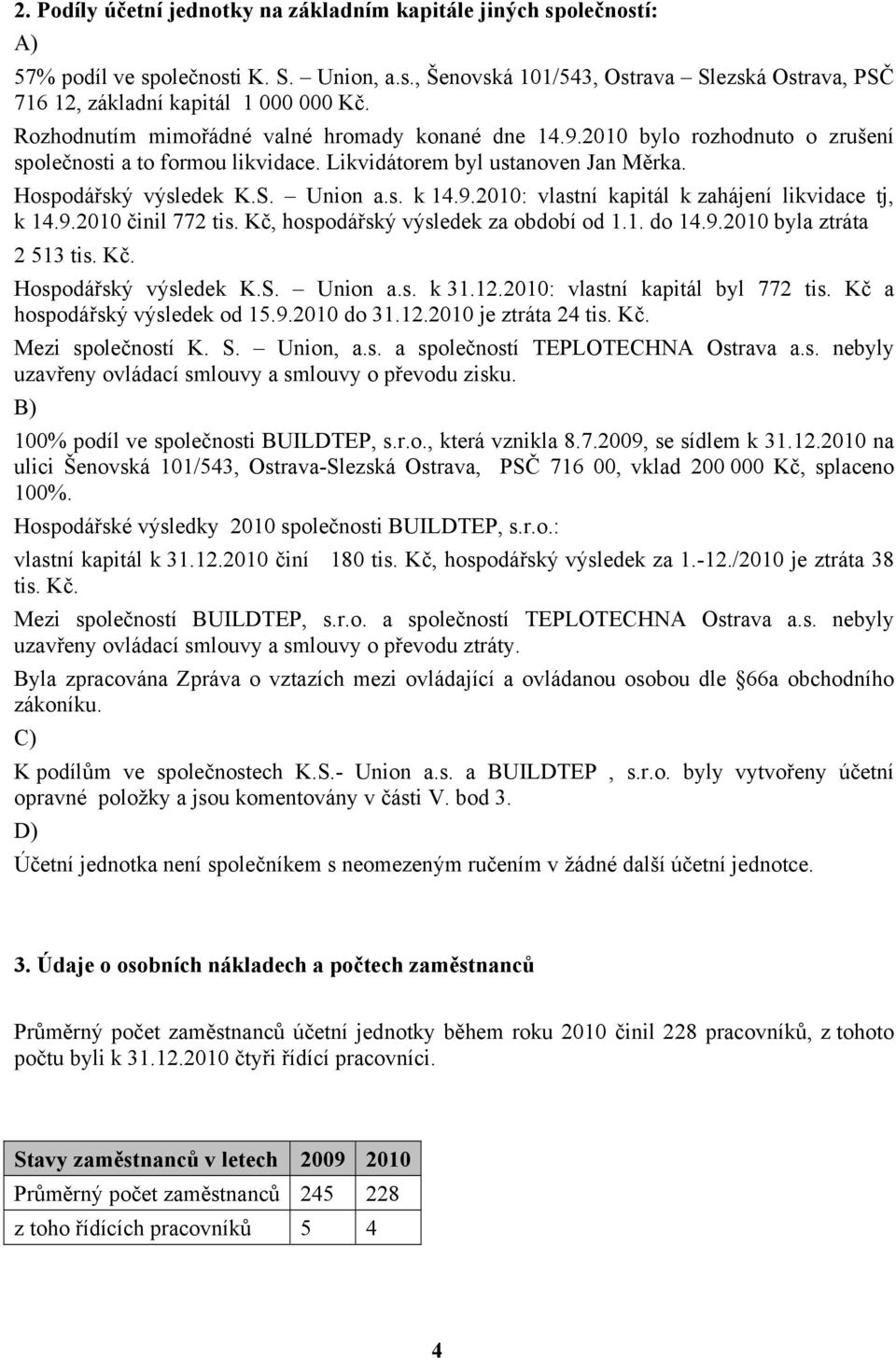 9.2010 činil 772 tis. Kč, hospodářský výsledek za období od 1.1. do 14.9.2010 byla ztráta 2 513 tis. Kč. Hospodářský výsledek K.S. Union a.s. k 31.12.2010: vlastní kapitál byl 772 tis.