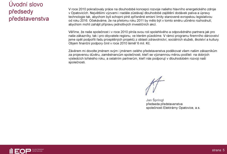 Očekáváme, že na přelomu roku 2011 by mělo být v tomto směru učiněno rozhodnutí, abychom mohli zahájit přípravu jednotlivých investičních akcí.