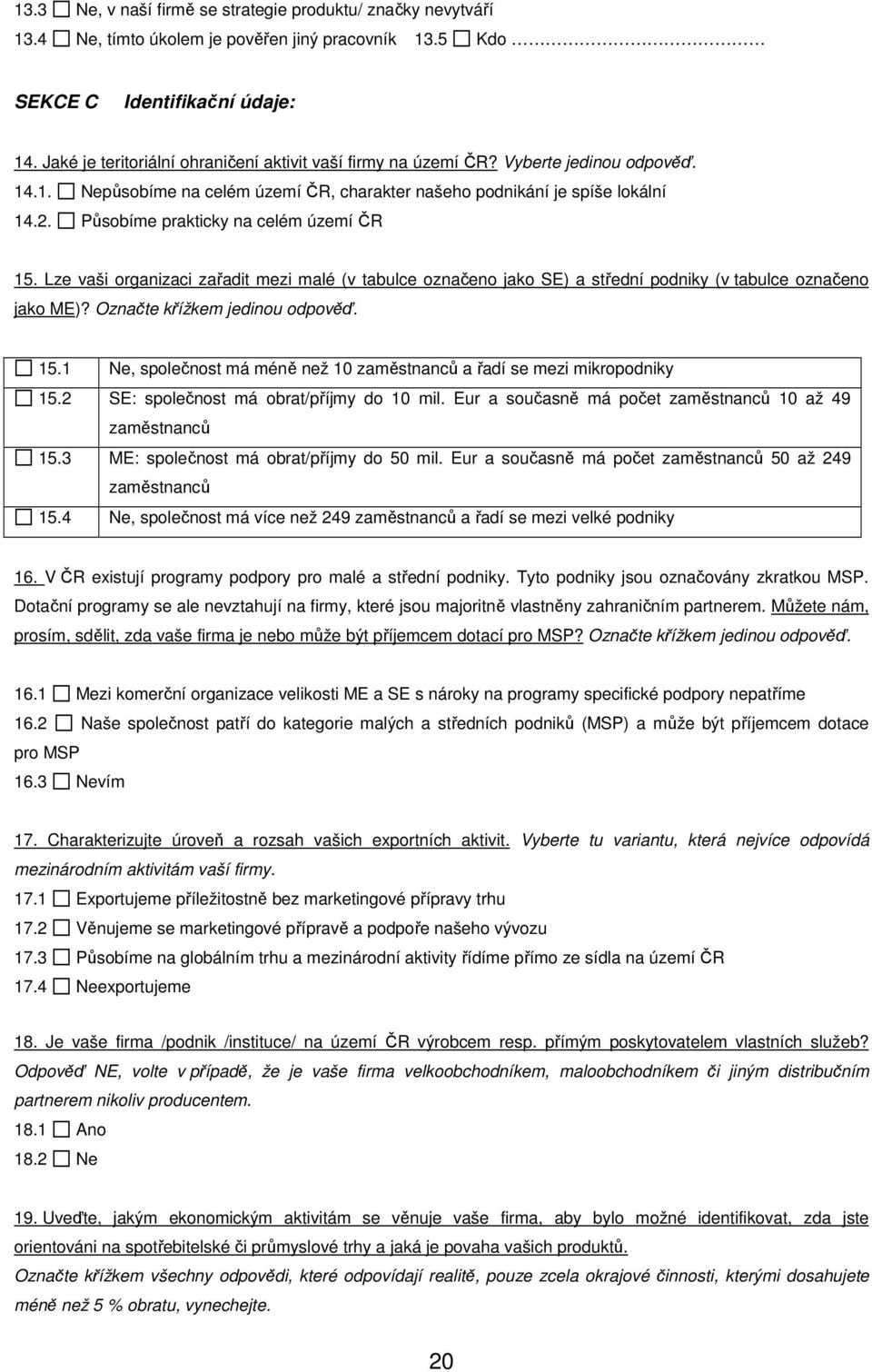 Působíme prakticky na celém území ČR 15. Lze vaši organizaci zařadit mezi malé (v tabulce označeno jako SE) a střední podniky (v tabulce označeno jako ME)? Označte křížkem jedinou odpověď. 15.1 Ne, společnost má méně než 10 zaměstnanců a řadí se mezi mikropodniky 15.