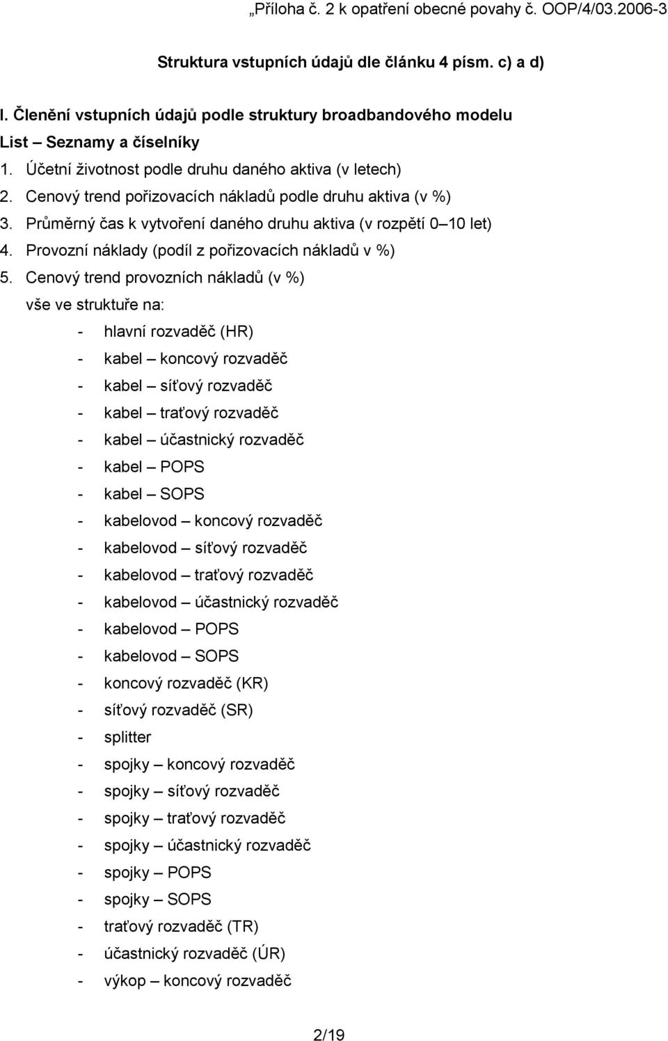 Cenový trend pořizovacích nákladů podle druhu aktiva (v %) 3. Průměrný čas k vytvoření daného druhu aktiva (v rozpětí 0 10 let) 4. Provozní náklady (podíl z pořizovacích nákladů v %) 5.