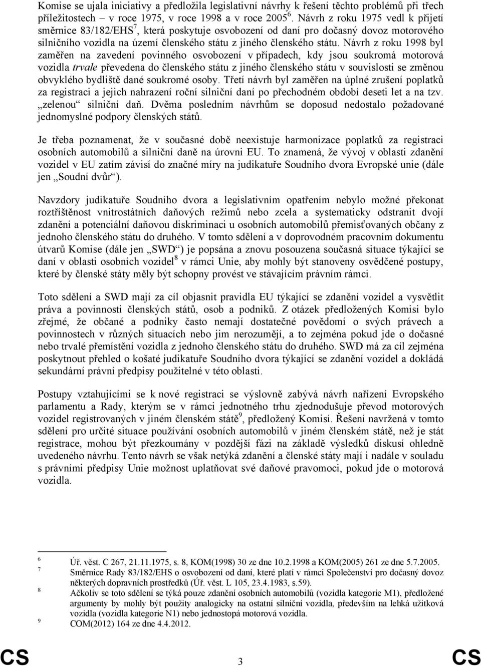 Návrh z roku 1998 byl zaměřen na zavedení povinného osvobození v případech, kdy jsou soukromá motorová vozidla trvale převedena do členského státu z jiného členského státu v souvislosti se změnou