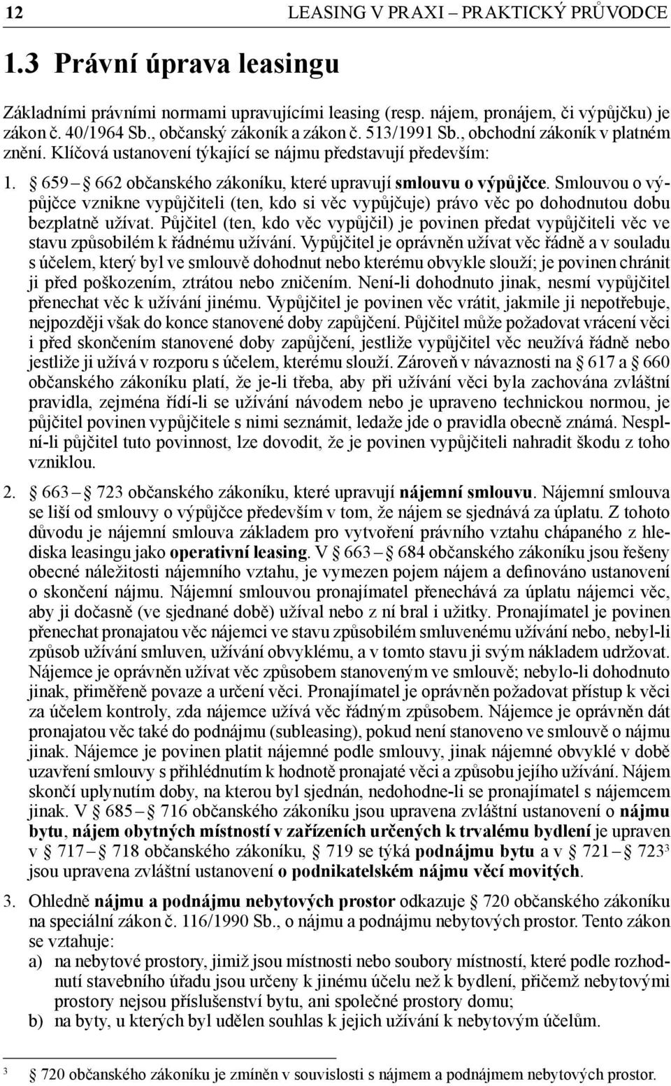 659 662 občanského zákoníku, které upravují smlouvu o výpůjčce. Smlouvou o výpůjčce vznikne vypůjčiteli (ten, kdo si věc vypůjčuje) právo věc po dohodnutou dobu bezplatně užívat.