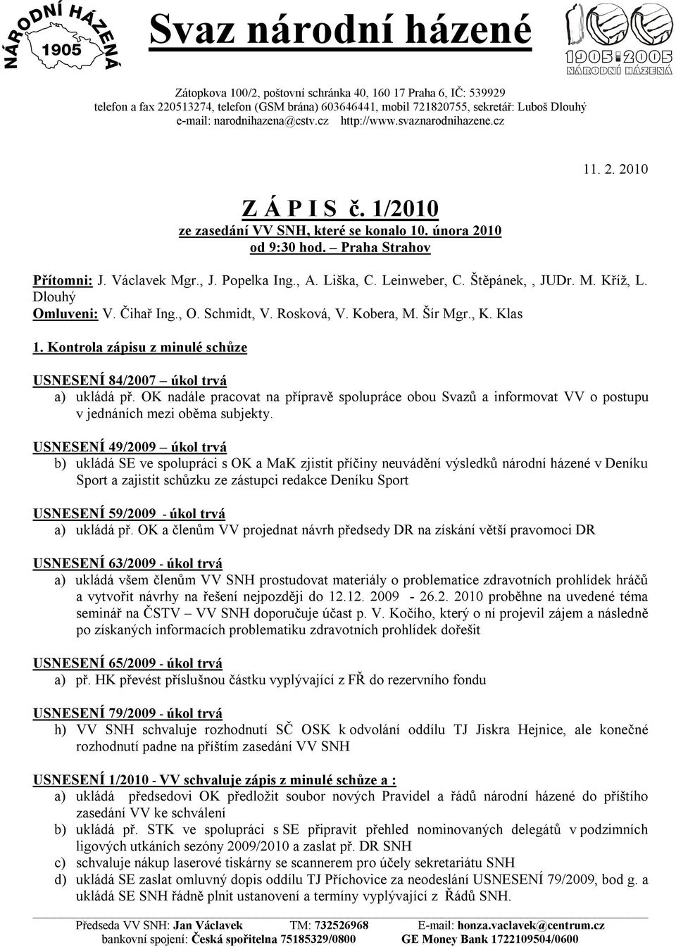 Popelka Ing., A. Liška, C. Leinweber, C. Štěpánek,, JUDr. M. Kříž, L. Dlouhý Omluveni: V. Čihař Ing., O. Schmidt, V. Rosková, V. Kobera, M. Šír Mgr., K. Klas 1.