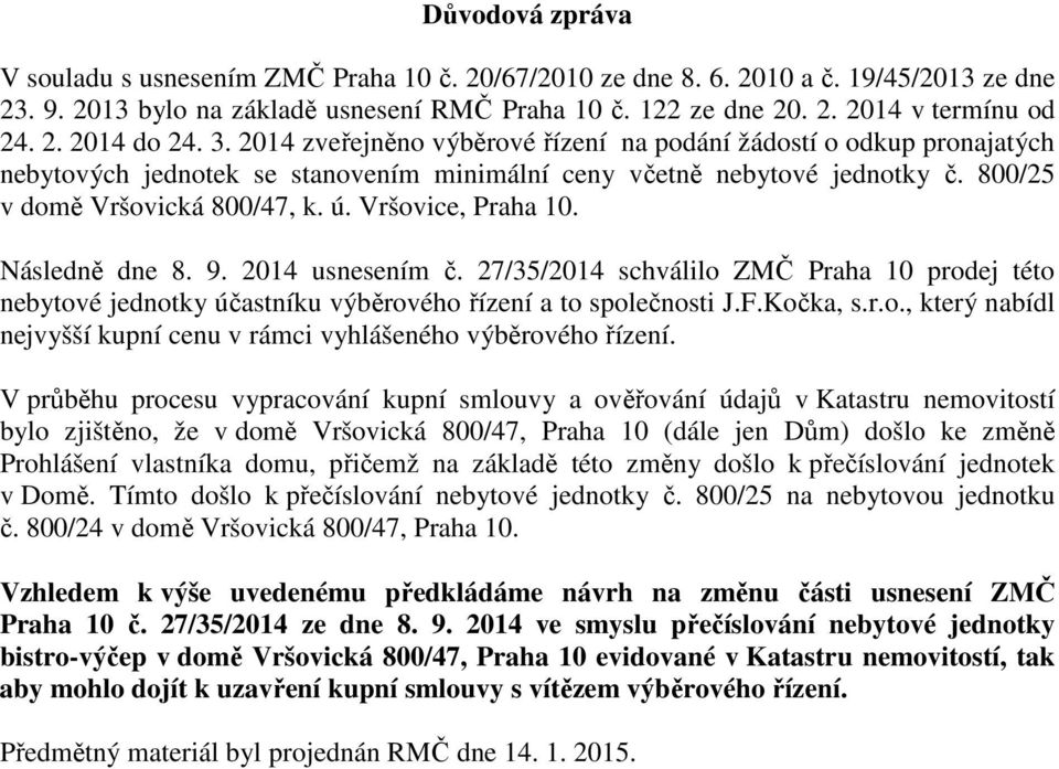 ú. Vršovice, Praha 10. Následně dne 8. 9. 2014 usnesením č. 27/35/2014 schválilo ZMČ Praha 10 prodej této nebytové jednotky účastníku výběrového řízení a to společnosti J.F.Kočka, s.r.o., který nabídl nejvyšší kupní cenu v rámci vyhlášeného výběrového řízení.