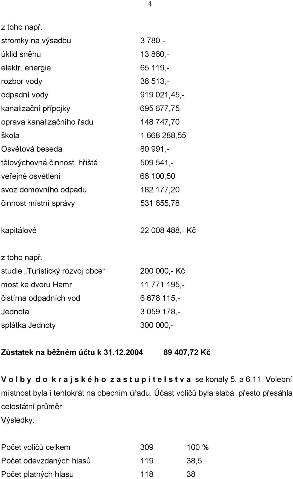 hřiště 509 541,- veřejné osvětlení 66 100,50 svoz domovního odpadu 182 177,20 činnost místní správy 531 655,78 kapitálové 22 008 488,- Kč z toho např.