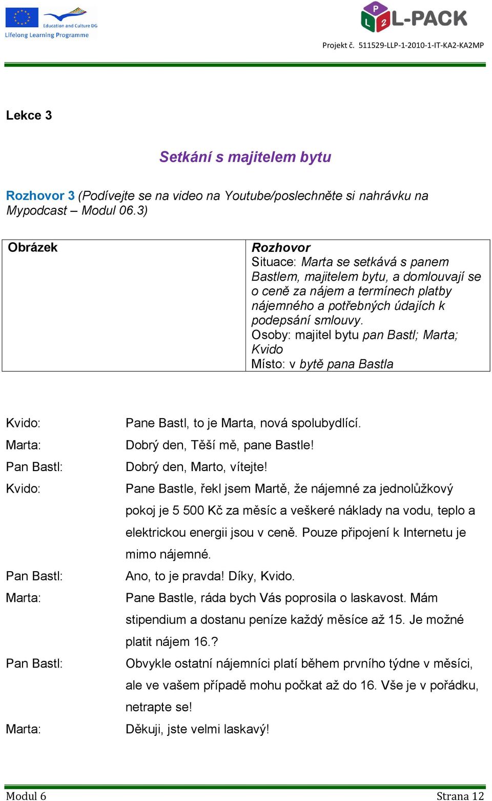 Osoby: majitel bytu pan Bastl; Marta; Kvido Místo: v bytě pana Bastla Pan Bastl: Pan Bastl: Pan Bastl: Pane Bastl, to je Marta, nová spolubydlící. Dobrý den, Těší mě, pane Bastle!