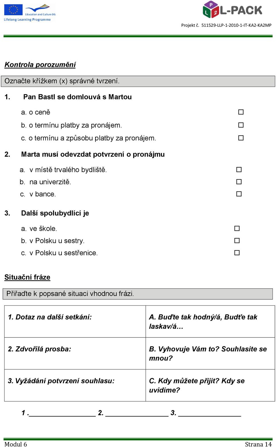 c. v Polsku u sestřenice. Situační fráze Přiřaďte k popsané situaci vhodnou frázi. 1. Dotaz na další setkání: A. Buďte tak hodný/á, Budťe tak laskav/á 2.