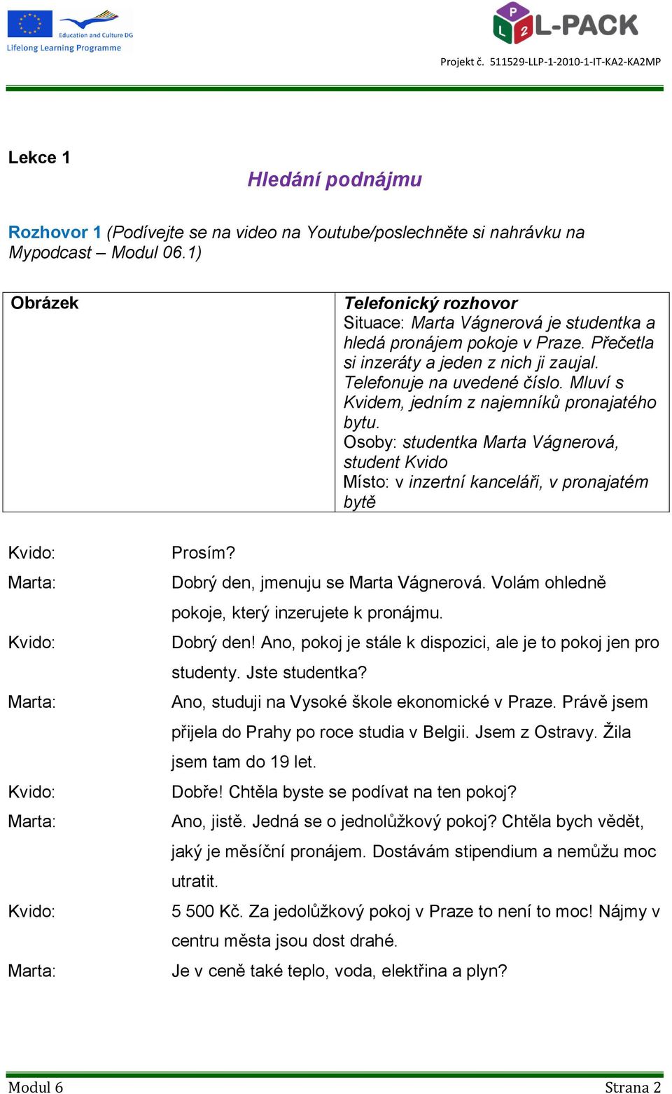 Mluví s Kvidem, jedním z najemníků pronajatého bytu. Osoby: studentka Marta Vágnerová, student Kvido Místo: v inzertní kanceláři, v pronajatém bytě Prosím? Dobrý den, jmenuju se Marta Vágnerová.