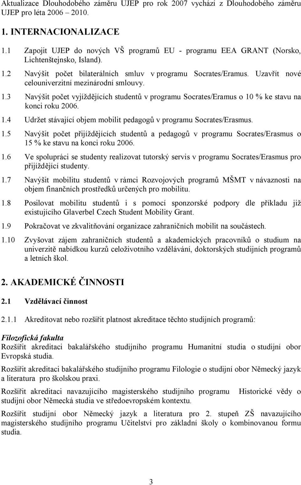 Uzavřít nové celouniverzitní mezinárodní smlouvy. 1.3 Navýšit počet vyjíždějících studentů v programu Socrates/Eramus o 10 % ke stavu na konci roku 2006. 1.4 Udržet stávající objem mobilit pedagogů v programu Socrates/Erasmus.