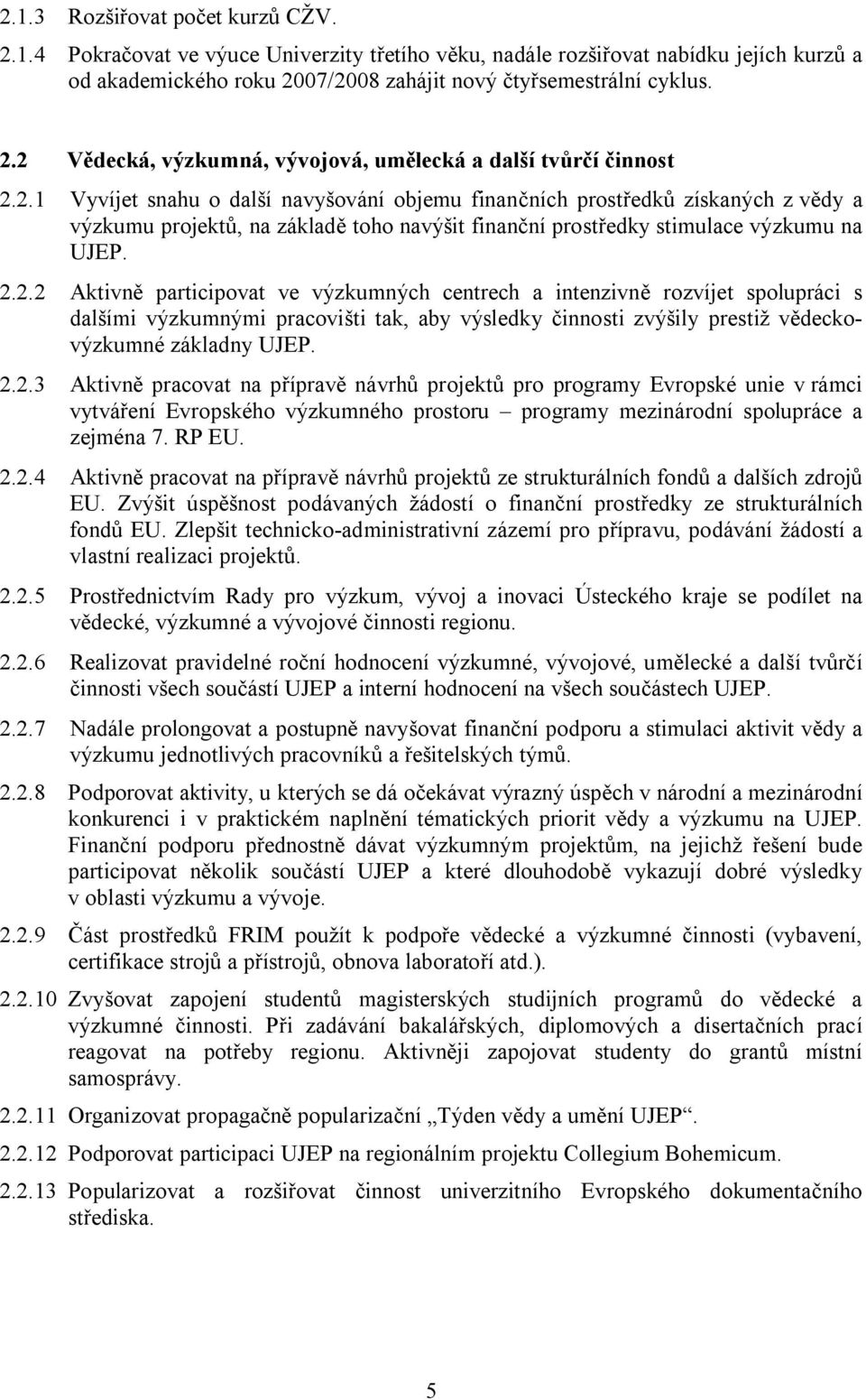 2.2.3 Aktivně pracovat na přípravě návrhů projektů pro programy Evropské unie v rámci vytváření Evropského výzkumného prostoru programy mezinárodní spolupráce a zejména 7. RP EU. 2.2.4 Aktivně pracovat na přípravě návrhů projektů ze strukturálních fondů a dalších zdrojů EU.