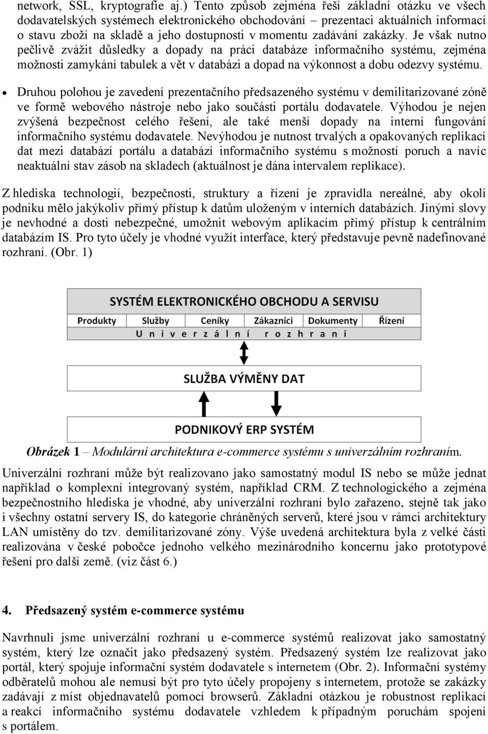 zakázky. Je však nutno pečlivě zvážit důsledky a dopady na práci databáze informačního systému, zejména možnosti zamykání tabulek a vět v databázi a dopad na výkonnost a dobu odezvy systému.