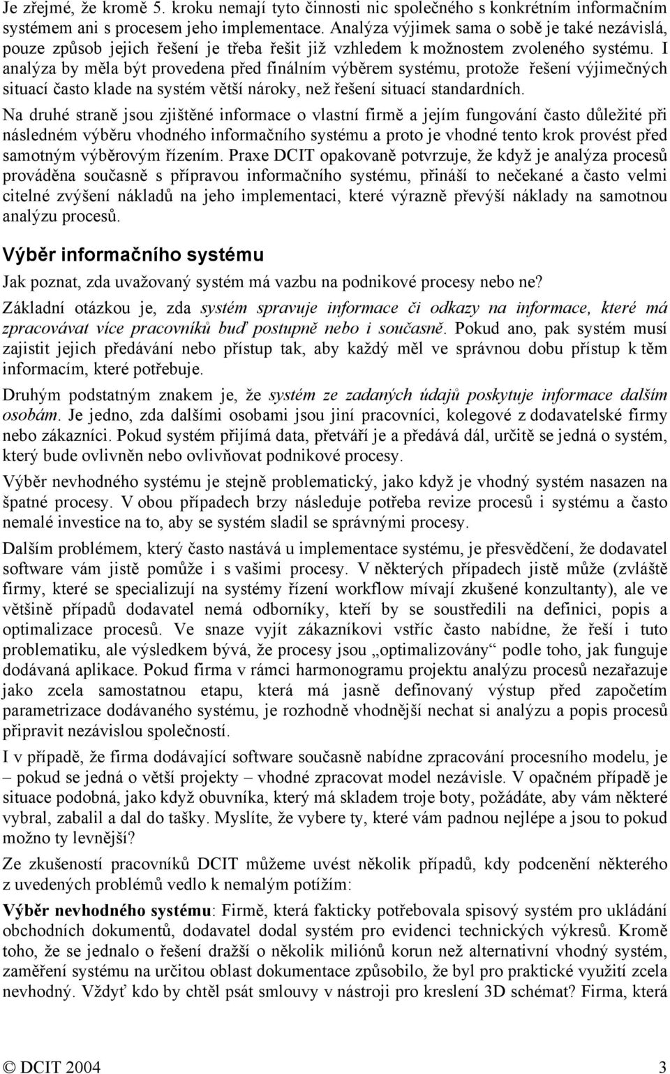 I analýza by měla být provedena před finálním výběrem systému, protože řešení výjimečných situací často klade na systém větší nároky, než řešení situací standardních.