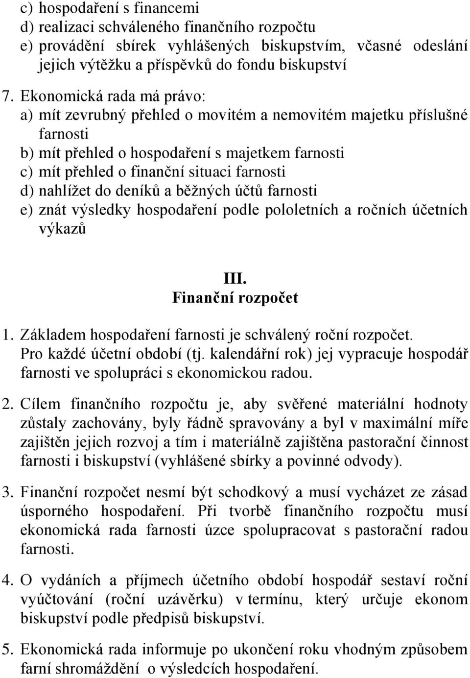 nahlížet do deníků a běžných účtů farnosti e) znát výsledky hospodaření podle pololetních a ročních účetních výkazů III. Finanční rozpočet 1. Základem hospodaření farnosti je schválený roční rozpočet.