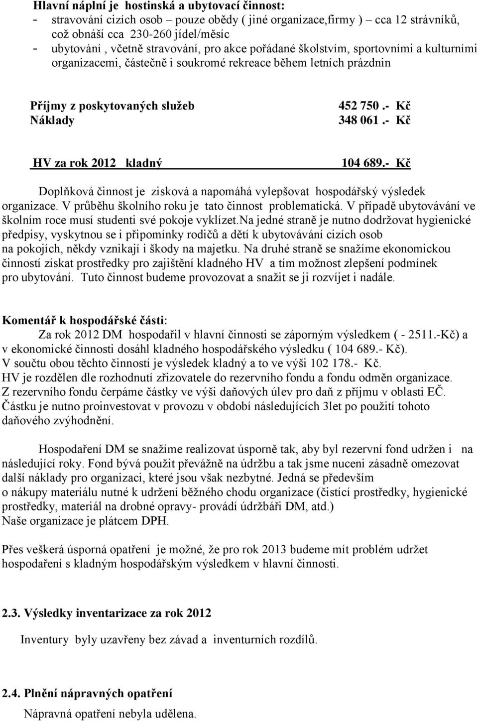 - Kč HV za rok 2012 kladný 104 689.- Kč Doplňková činnost je zisková a napomáhá vylepšovat hospodářský výsledek organizace. V průběhu školního roku je tato činnost problematická.