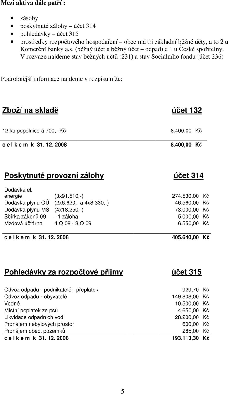 400,00 Kč Poskytnuté provozní zálohy účet 314 Dodávka el. energie (3x91.510,-) 274.530,00 Kč Dodávka plynu OÚ (2x6.620,- a 4x8.330,-) 46.560,00 Kč Dodávka plynu MŠ (4x18.250,-) 73.