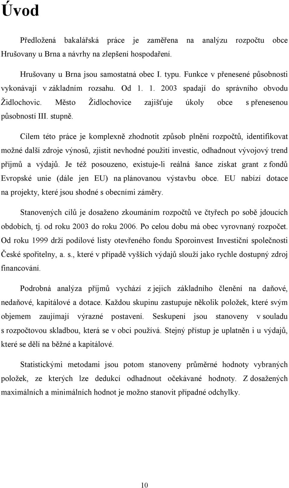 Cílem této práce je komplexně zhodnotit způsob plnění rozpočtů, identifikovat možné další zdroje výnosů, zjistit nevhodné použití investic, odhadnout vývojový trend příjmů a výdajů.