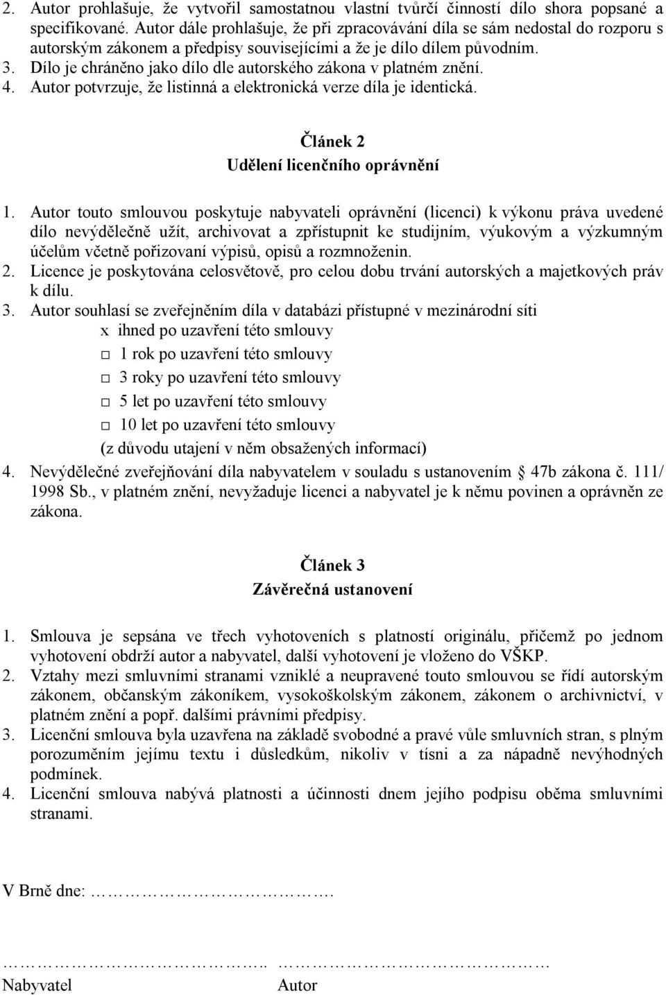 Dílo je chráněno jako dílo dle autorského zákona v platném znění. 4. Autor potvrzuje, že listinná a elektronická verze díla je identická. Článek 2 Udělení licenčního oprávnění 1.