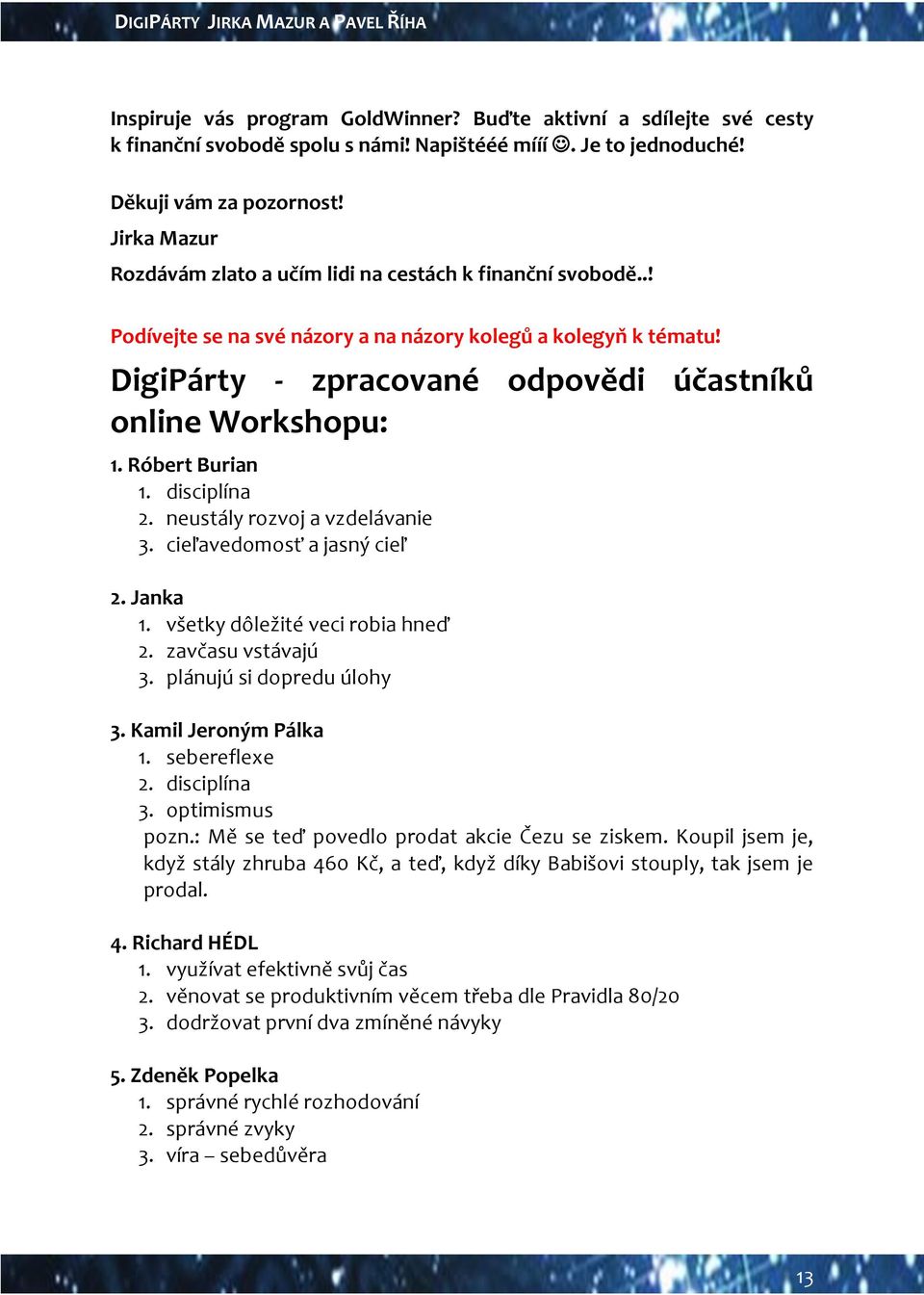 Róbert Burian 1. disciplína 2. neustály rozvoj a vzdelávanie 3. cieľavedomosť a jasný cieľ 2. Janka 1. všetky dôležité veci robia hneď 2. zavčasu vstávajú 3. plánujú si dopredu úlohy 3.