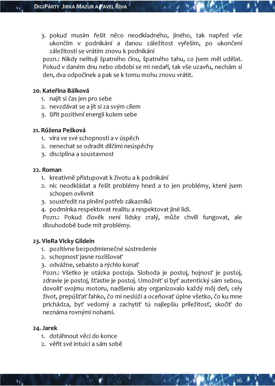 Kateřina Bálková 1. najít si čas jen pro sebe 2. nevzdávat se a jít si za svým cílem 3. šířit pozitivní energii kolem sebe 21. Růžena Pešková 1. víra ve své schopnosti a v úspěch 2.