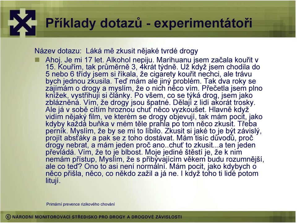 Přečetla jsem plno knížek, vystřihuji si články. Po všem, co se týká drog, jsem jako zblázněná. Vím, že drogy jsou špatné. Dělají z lidí akorát trosky. Ale já v sobě cítím hroznou chuť něco vyzkoušet.