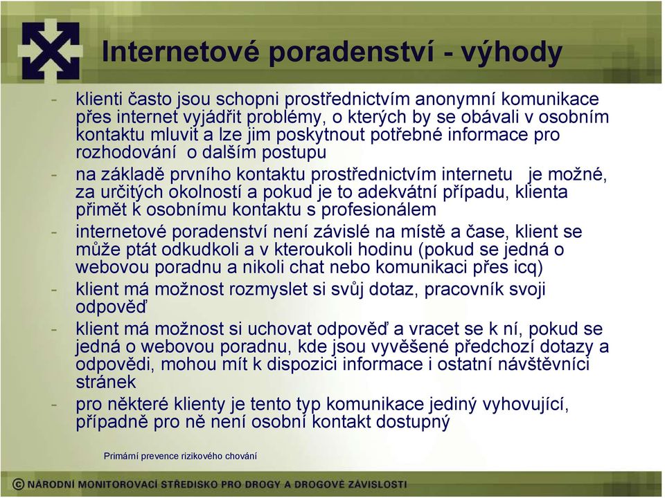 k osobnímu kontaktu s profesionálem - internetové poradenství není závislé na místě a čase, klient se může ptát odkudkoli a v kteroukoli hodinu (pokud se jedná o webovou poradnu a nikoli chat nebo