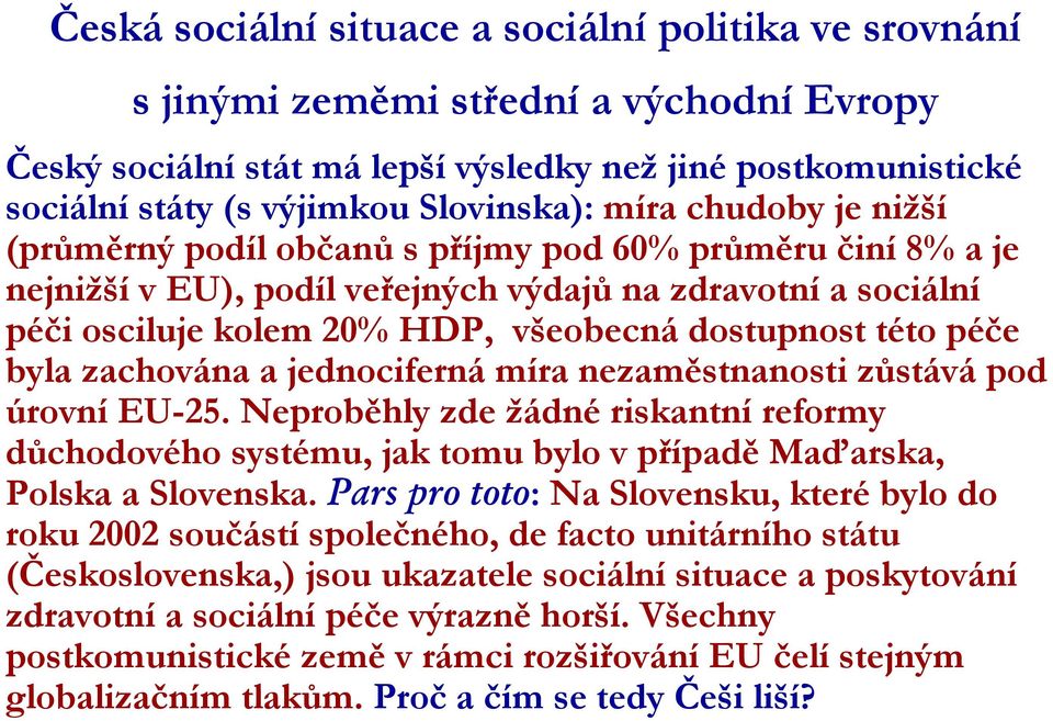 této péče byla zachována a jednociferná míra nezaměstnanosti zůstává pod úrovní EU-25. Neproběhly zde žádné riskantní reformy důchodového systému, jak tomu bylo v případě Maďarska, Polska a Slovenska.