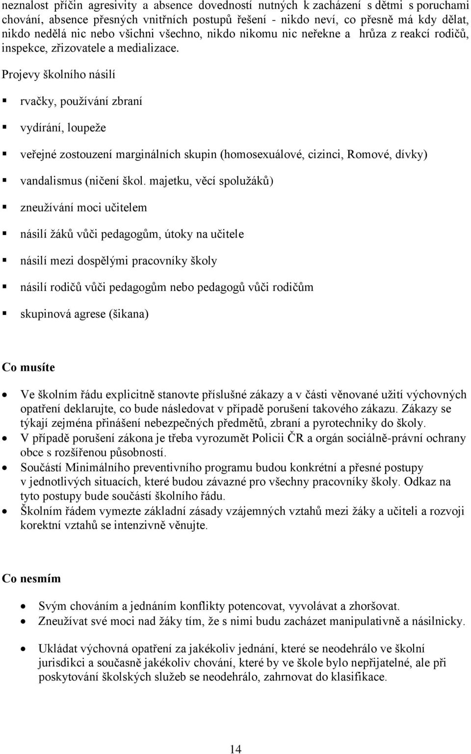 Projevy školního násilí rvačky, používání zbraní vydírání, loupeže veřejné zostouzení marginálních skupin (homosexuálové, cizinci, Romové, dívky) vandalismus (ničení škol.