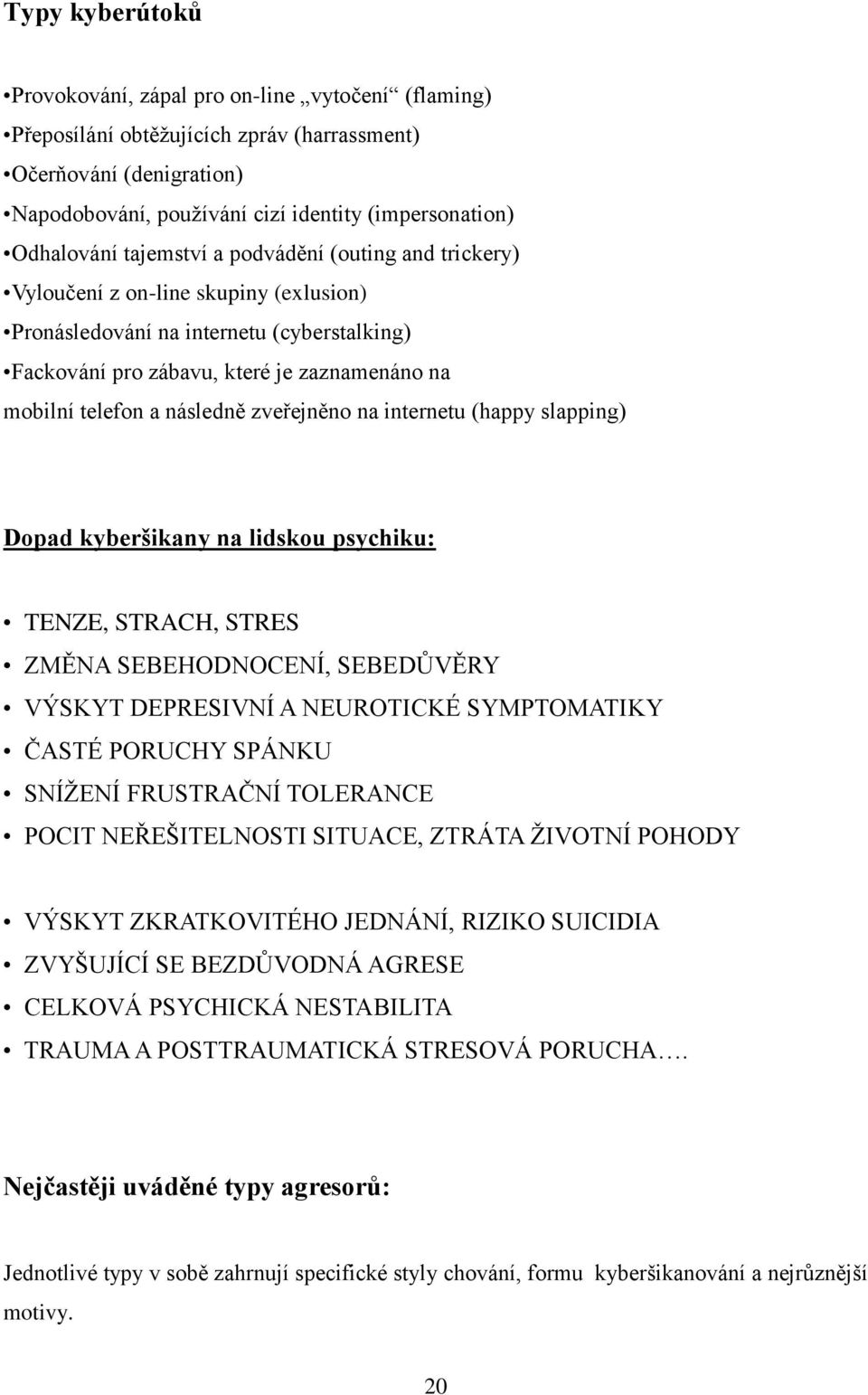 a následně zveřejněno na internetu (happy slapping) Dopad kyberšikany na lidskou psychiku: TENZE, STRACH, STRES ZMĚNA SEBEHODNOCENÍ, SEBEDŮVĚRY VÝSKYT DEPRESIVNÍ A NEUROTICKÉ SYMPTOMATIKY ČASTÉ