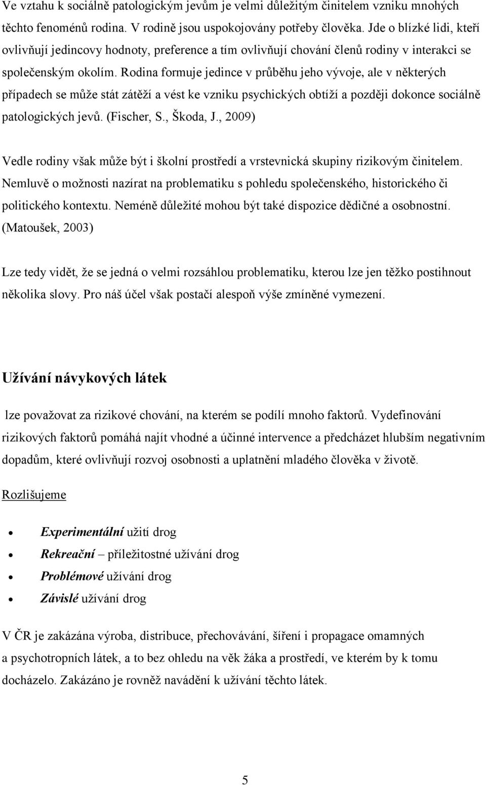 Rodina formuje jedince v průběhu jeho vývoje, ale v některých případech se může stát zátěží a vést ke vzniku psychických obtíží a později dokonce sociálně patologických jevů. (Fischer, S., Škoda, J.