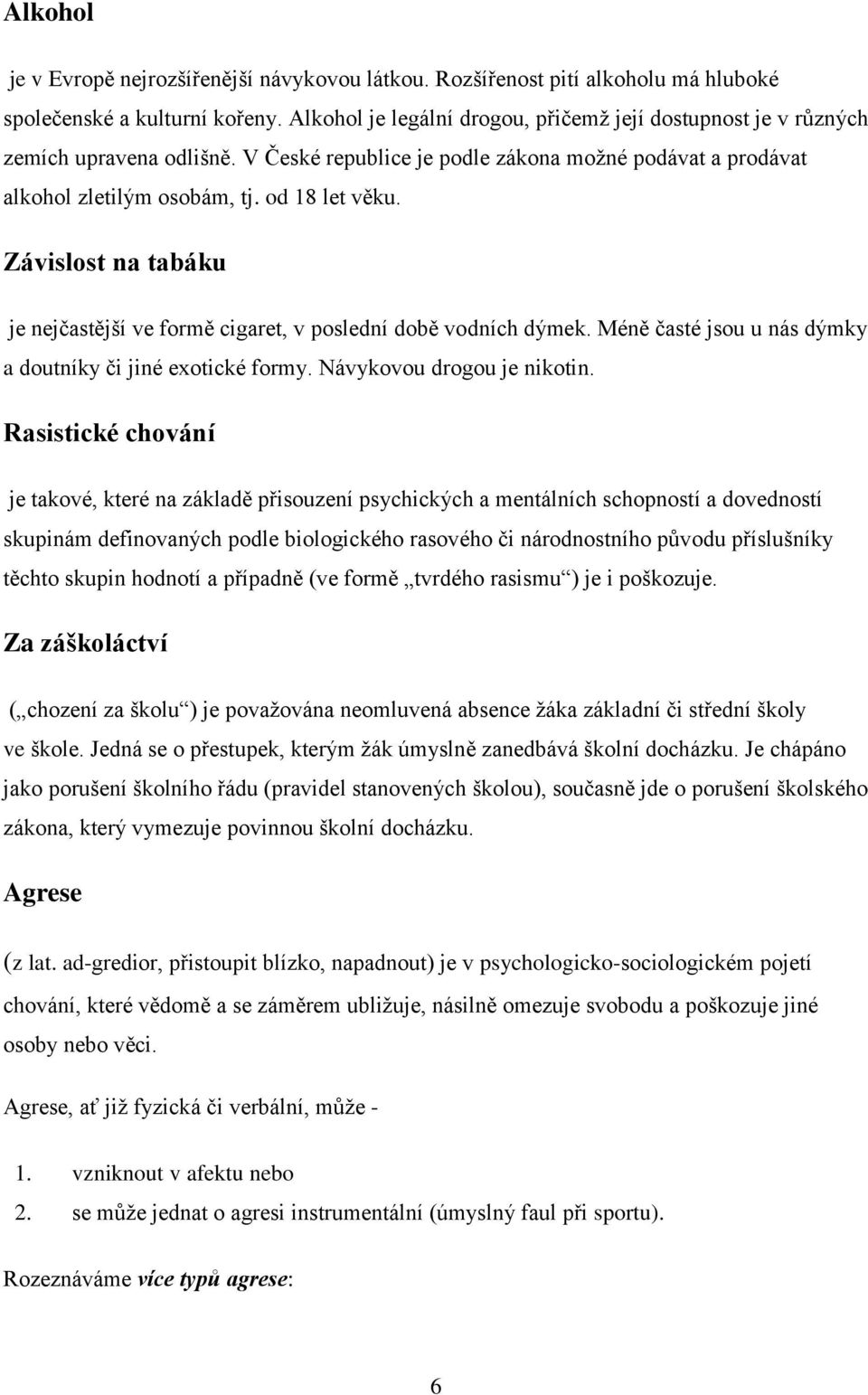 Závislost na tabáku je nejčastější ve formě cigaret, v poslední době vodních dýmek. Méně časté jsou u nás dýmky a doutníky či jiné exotické formy. Návykovou drogou je nikotin.