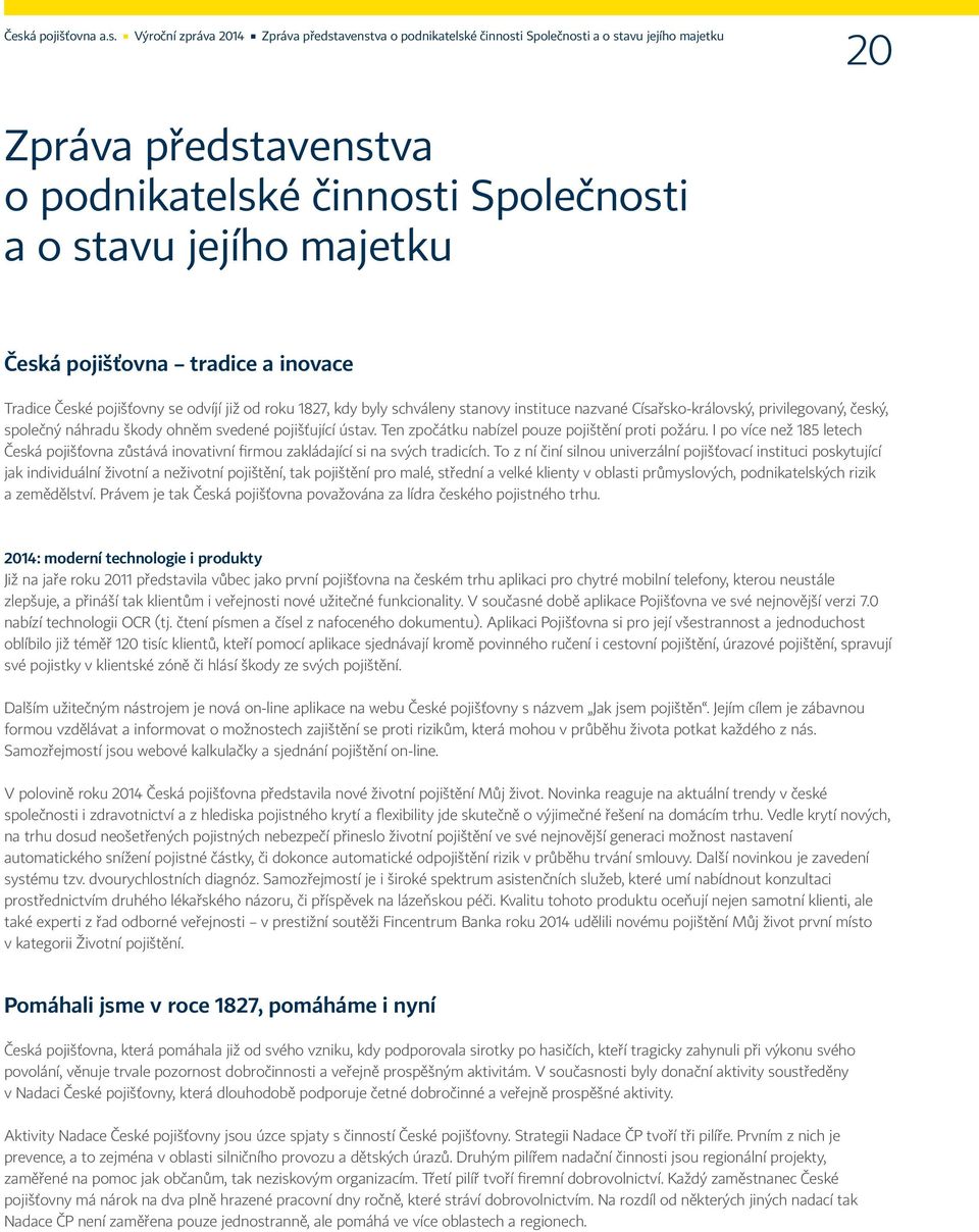 náhradu škody ohněm svedené pojišťující ústav. Ten zpočátku nabízel pouze pojištění proti požáru. I po více než 185 letech Česká pojišťovna zůstává inovativní firmou zakládající si na svých tradicích.