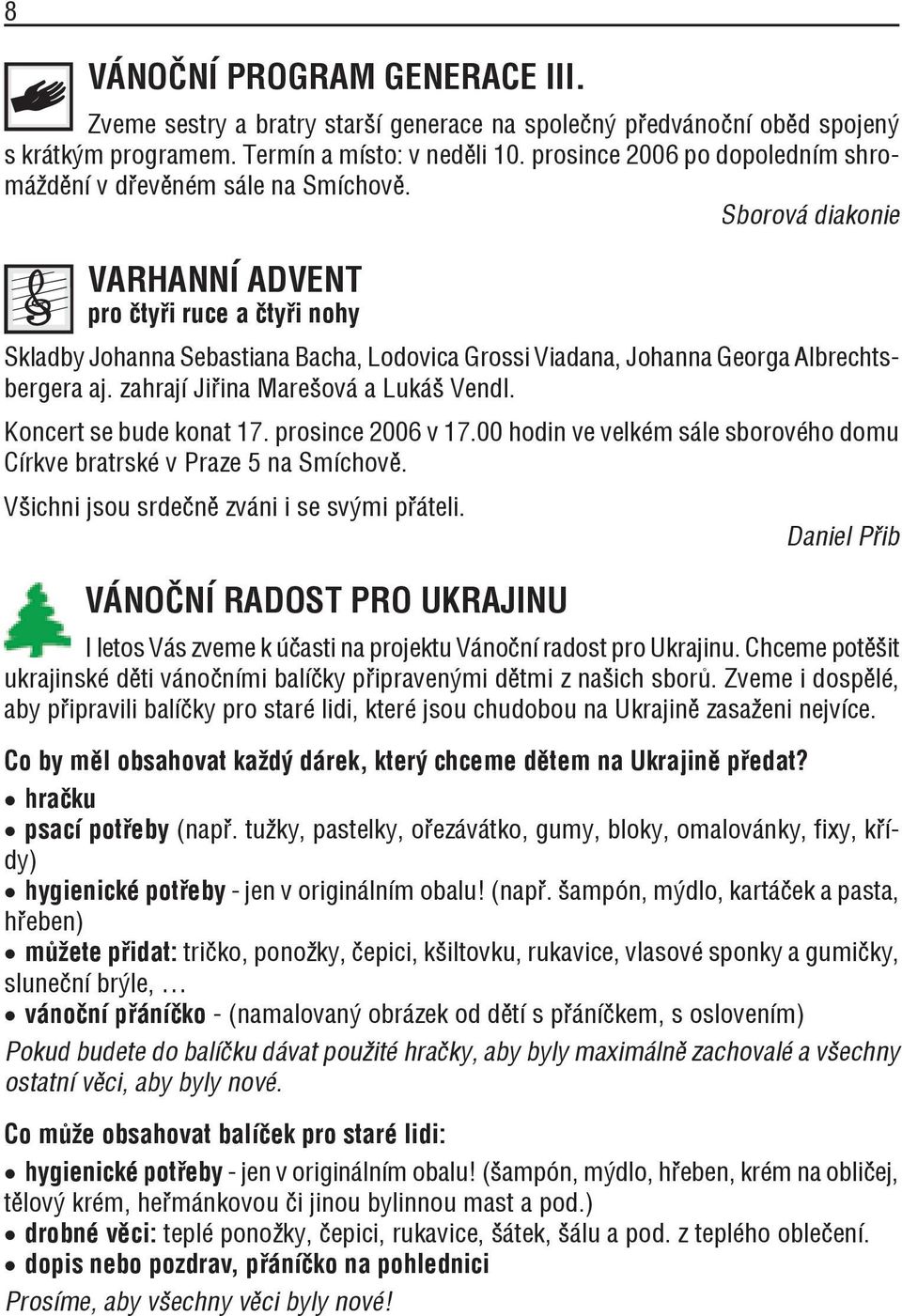 Sborová diakonie VARHANNÍ ADVENT pro čtyři ruce a čtyři nohy Skladby Johanna Sebastiana Bacha, Lodovica Grossi Viadana, Johanna Georga Albrechtsbergera aj. zahrají Jiřina Marešová a Lukáš Vendl.