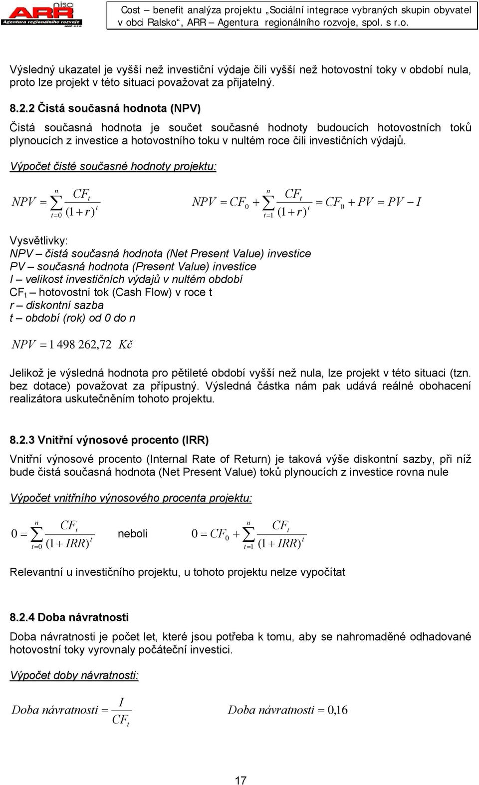 Výpoče čisé současé hodoy projeku: NPV = CF = 0 (1 + r) NPV CF = CF0 + (1 + r) = 1 = CF 0 + PV = PV I Vysvělivky: NPV čisá současá hodoa (Ne Prese Value) ivesice PV současá hodoa (Prese Value)