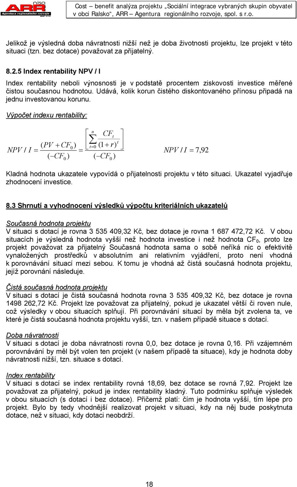 Výpoče idexu reabiliy: NPV / I ( PV + CF = ( CF ) 0 0 ) = CF 0 (1 + r) ( CF ) = 0 NPV / I = 7,92 Kladá hodoa ukazaele vypovídá o přijaelosi projeku v éo siuaci. Ukazael vyjadřuje zhodoceí ivesice. 8.