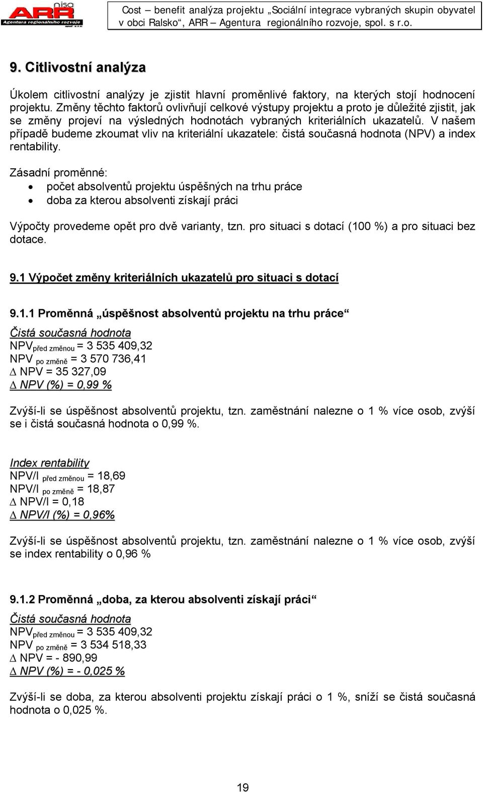 V ašem případě budeme zkouma vliv a krieriálí ukazaele: čisá současá hodoa (NPV) a idex reabiliy.