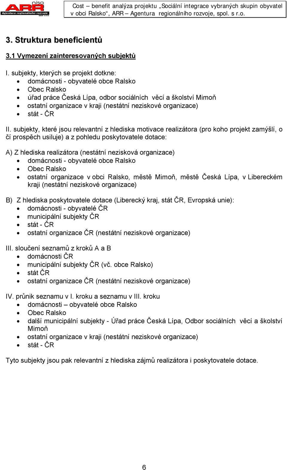 subjeky, keré jsou relevaí z hlediska moivace realizáora (pro koho projek zamýšlí, o čí prospěch usiluje) a z pohledu poskyovaele doace: A) Z hlediska realizáora (esáí ezisková orgaizace) domácosi -